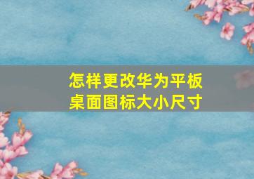 怎样更改华为平板桌面图标大小尺寸