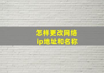 怎样更改网络ip地址和名称