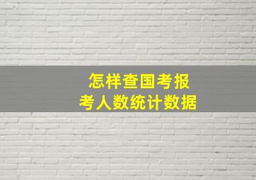 怎样查国考报考人数统计数据