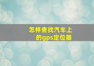 怎样查找汽车上的gps定位器