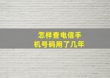 怎样查电信手机号码用了几年