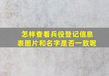 怎样查看兵役登记信息表图片和名字是否一致呢