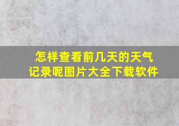 怎样查看前几天的天气记录呢图片大全下载软件