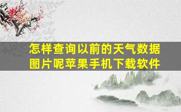 怎样查询以前的天气数据图片呢苹果手机下载软件