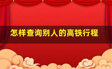 怎样查询别人的高铁行程