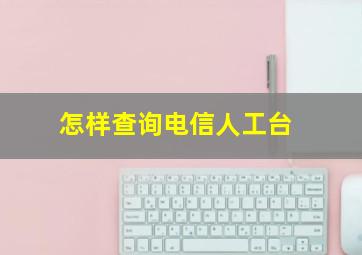 怎样查询电信人工台