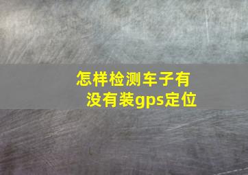 怎样检测车子有没有装gps定位