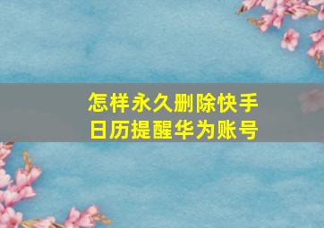 怎样永久删除快手日历提醒华为账号