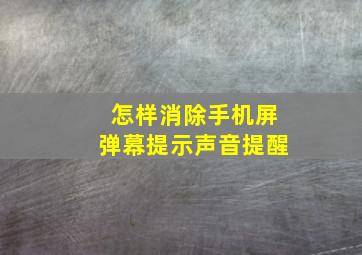 怎样消除手机屏弹幕提示声音提醒