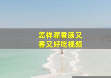 怎样灌香肠又香又好吃视频