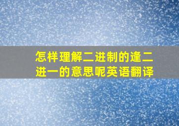 怎样理解二进制的逢二进一的意思呢英语翻译