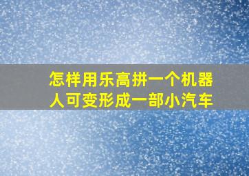 怎样用乐高拼一个机器人可变形成一部小汽车