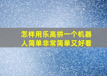 怎样用乐高拼一个机器人简单非常简单又好看