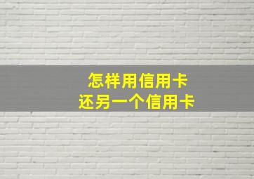 怎样用信用卡还另一个信用卡