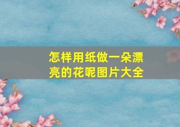 怎样用纸做一朵漂亮的花呢图片大全