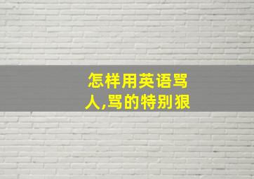 怎样用英语骂人,骂的特别狠