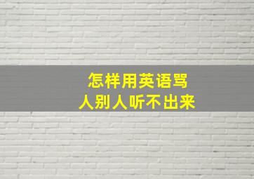 怎样用英语骂人别人听不出来