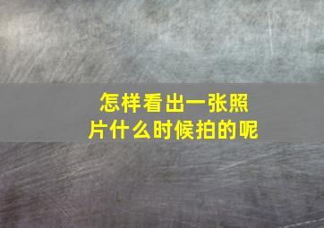 怎样看出一张照片什么时候拍的呢