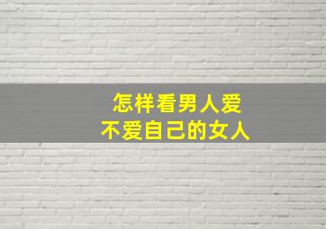 怎样看男人爱不爱自己的女人