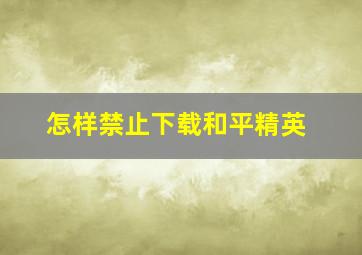 怎样禁止下载和平精英