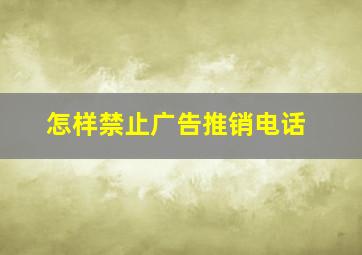 怎样禁止广告推销电话