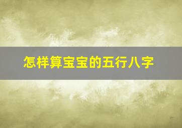 怎样算宝宝的五行八字