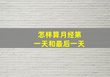 怎样算月经第一天和最后一天