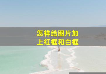 怎样给图片加上红框和白框