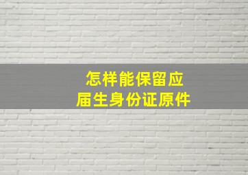 怎样能保留应届生身份证原件