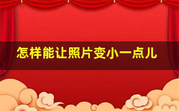 怎样能让照片变小一点儿