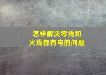 怎样解决零线和火线都有电的问题