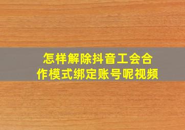 怎样解除抖音工会合作模式绑定账号呢视频