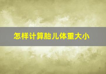 怎样计算胎儿体重大小