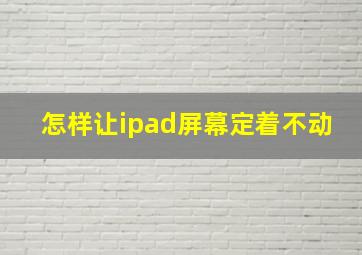 怎样让ipad屏幕定着不动