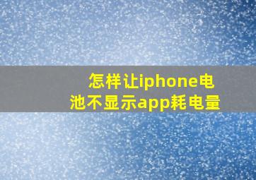 怎样让iphone电池不显示app耗电量