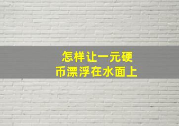 怎样让一元硬币漂浮在水面上