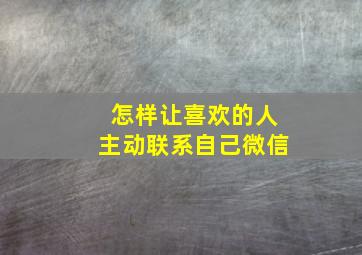 怎样让喜欢的人主动联系自己微信