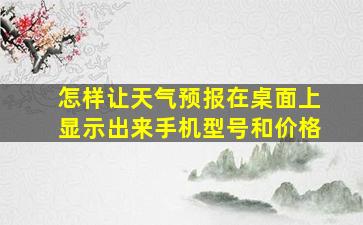 怎样让天气预报在桌面上显示出来手机型号和价格