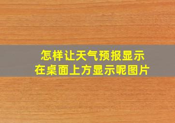 怎样让天气预报显示在桌面上方显示呢图片