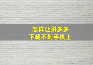 怎样让拼多多下载不到手机上