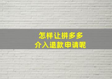 怎样让拼多多介入退款申请呢