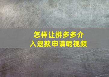 怎样让拼多多介入退款申请呢视频