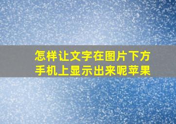 怎样让文字在图片下方手机上显示出来呢苹果