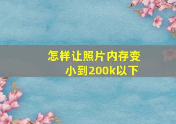 怎样让照片内存变小到200k以下