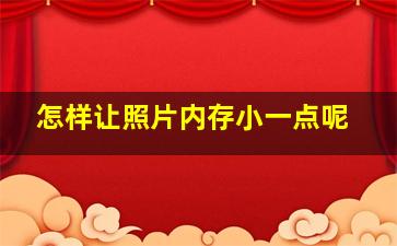 怎样让照片内存小一点呢