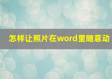 怎样让照片在word里随意动