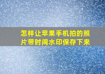 怎样让苹果手机拍的照片带时间水印保存下来