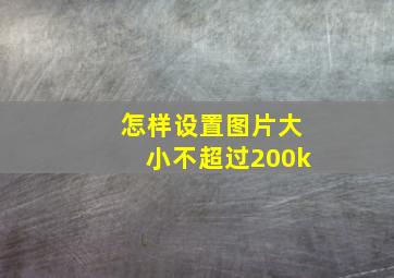 怎样设置图片大小不超过200k