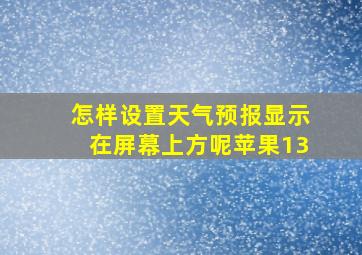 怎样设置天气预报显示在屏幕上方呢苹果13