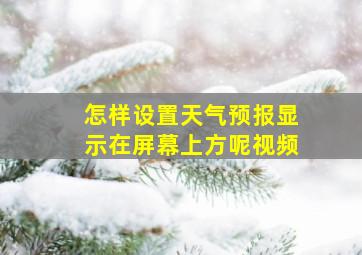 怎样设置天气预报显示在屏幕上方呢视频